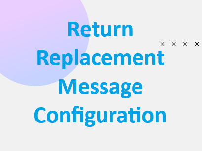 Return Replacement Message Configuration
